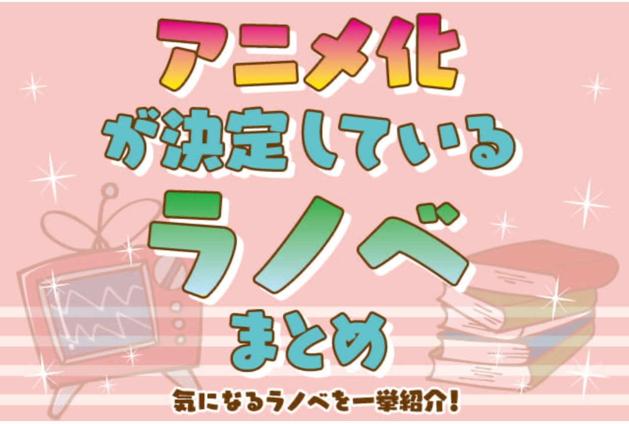 ラノベアニメ化おすすめ作品一覧 22年最新版 アニメイトタイムズ