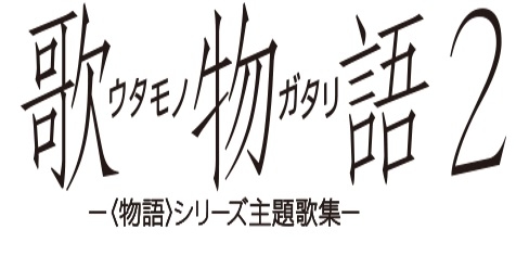 アニメ『〈物語〉シリーズ』の主題歌をファイナルシーズンなどを含めて完全収録！「歌物語２-〈物語〉シリーズ主題歌集-」5月10日発売決定！