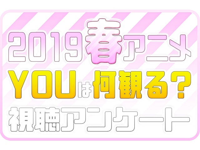 2019春アニメ（４月）、何観るアンケート募集中！