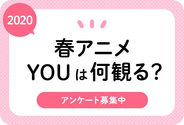 2020春アニメ（4月）、何観るアンケート募集中！