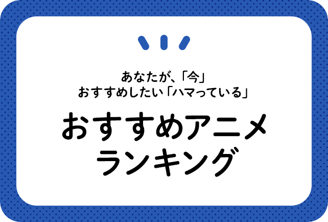 アニメ人気ランキングまとめ一覧 TOP100【2021年版】｜「今、ハマって ...