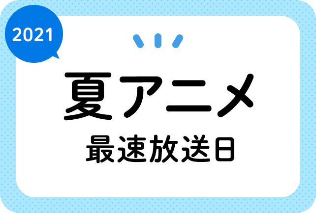 21夏アニメ 最速放送 放送日順一覧 日付順 アニメイトタイムズ