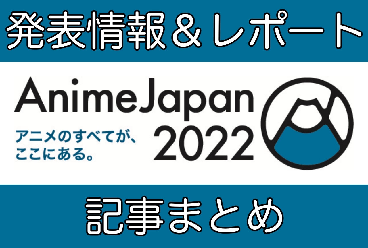 『AnimeJapan 2022（アニメジャパン2022）』発表情報レポートニュース速報まとめ