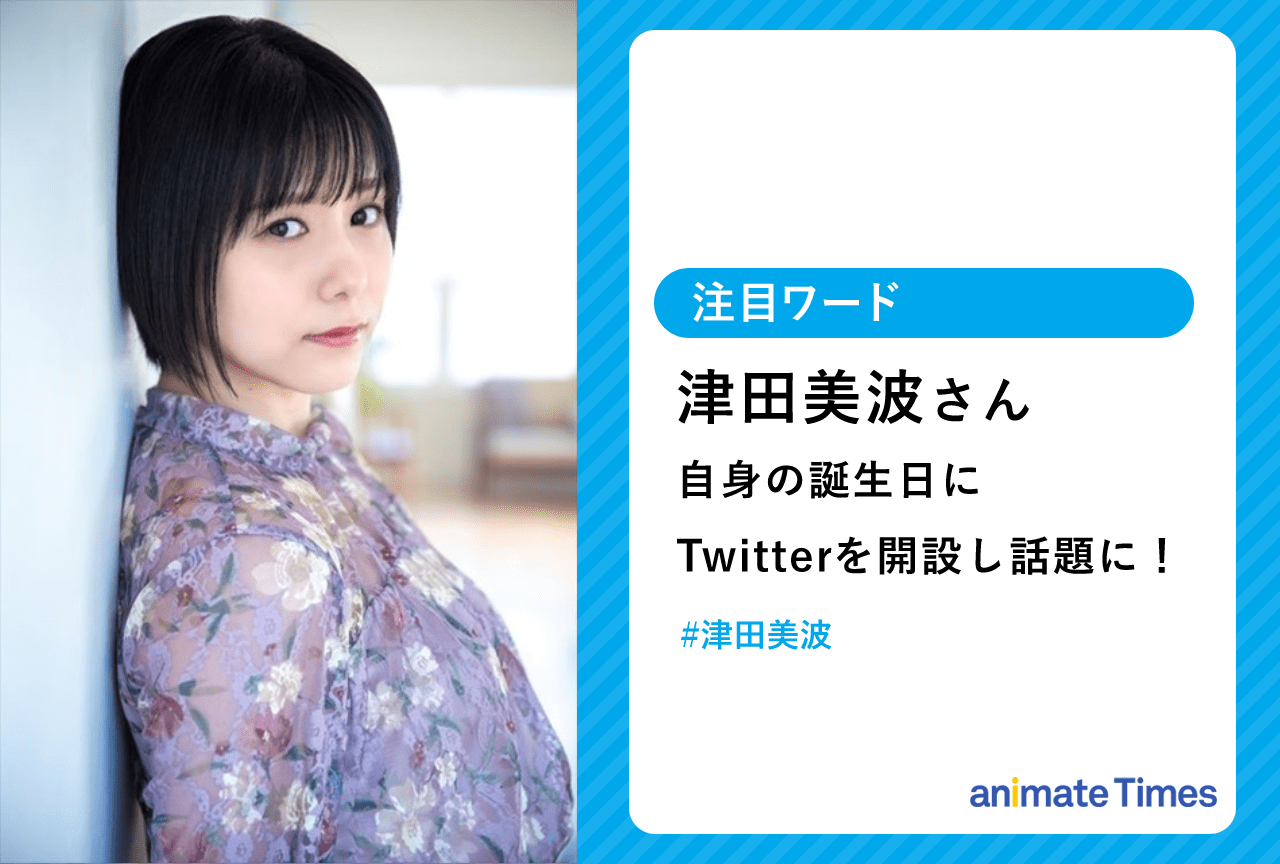 津田美波 自身の誕生日にTwitter開設 お祝いツイートまとめ【注目ワード】