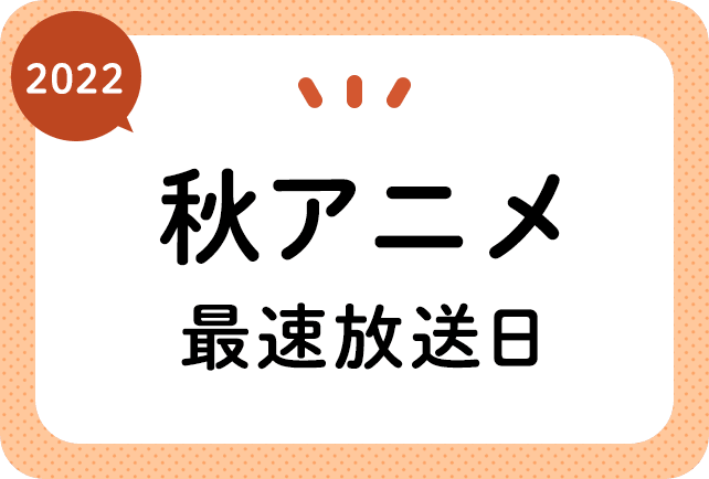 2022秋アニメ 最速放送＆放送日順一覧（日付順）