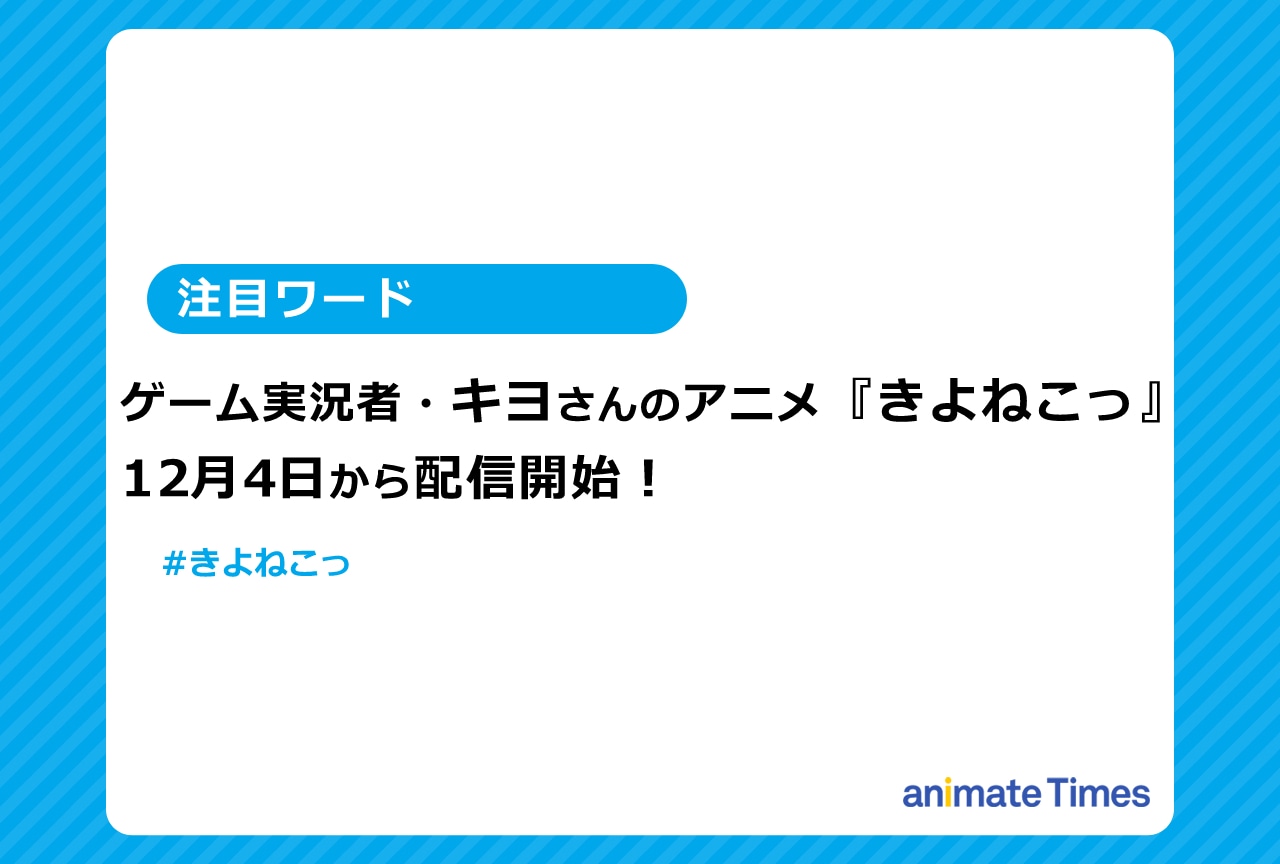 ゲーム実況者・キヨのアニメ『きよねこっ』が12月4日に配信開始！【注目ワード】