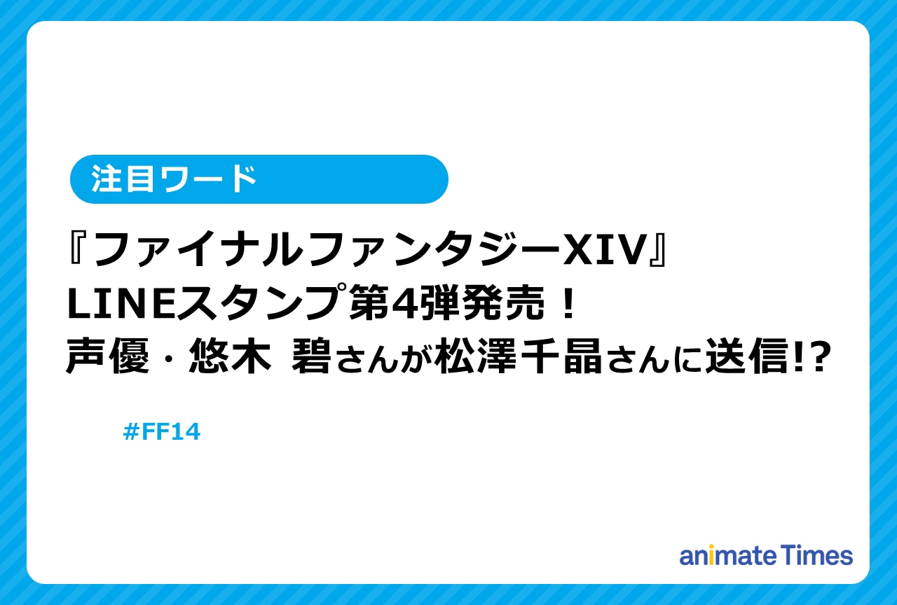 『FFXIV』LINEスタンプ第4弾を悠木 碧も使用【注目ワード】