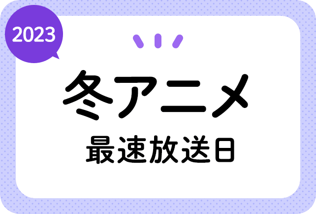 2023冬アニメ 最速放送＆放送日順一覧（日付順）