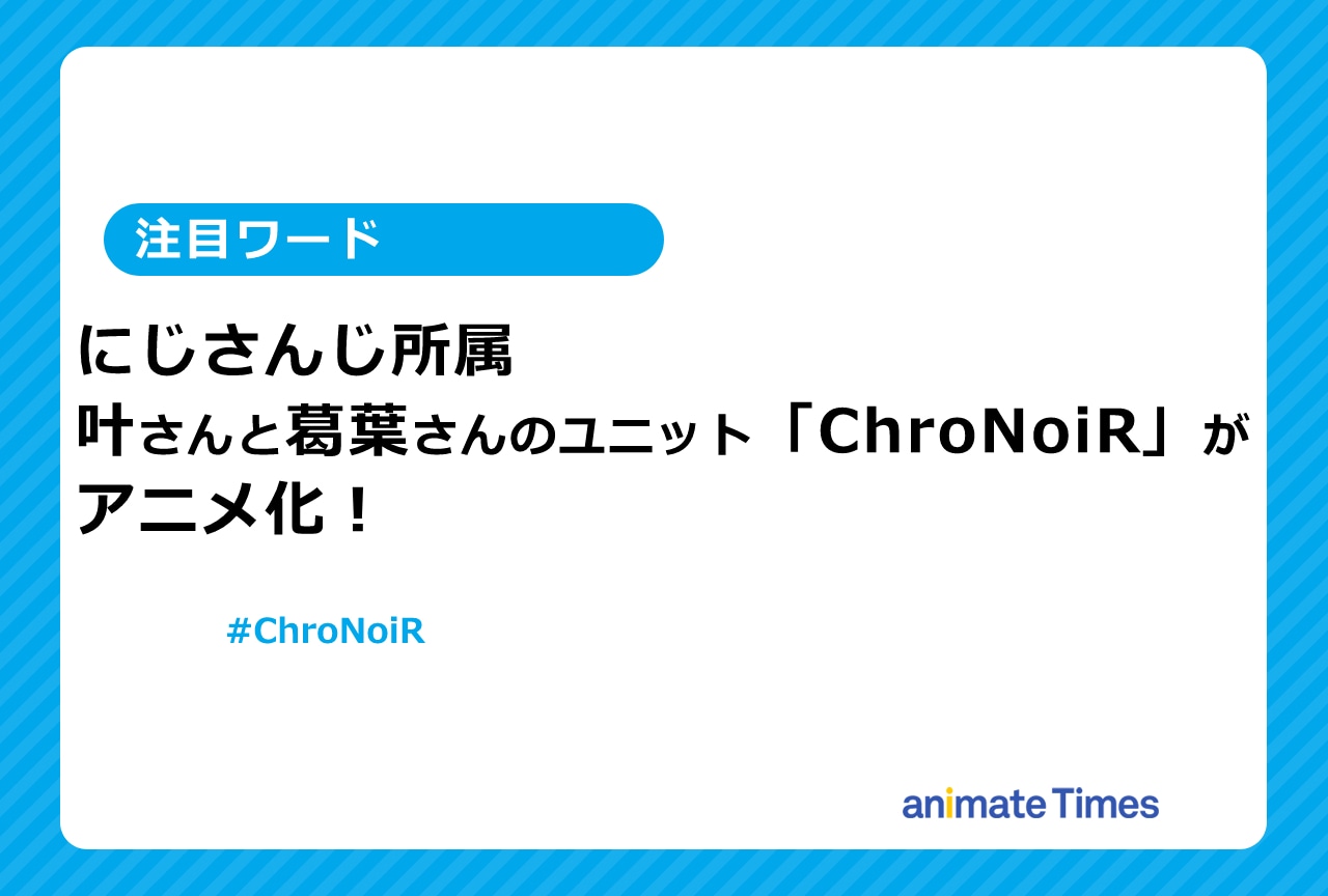 葛葉＆叶のユニット「ChroNoiR」がアニメ化【注目ワード】
