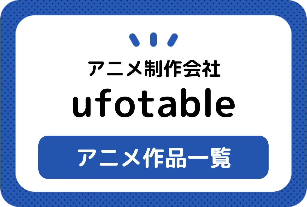 ufotable（ユーフォーテーブル）アニメ作品まとめ一覧【2024年版】