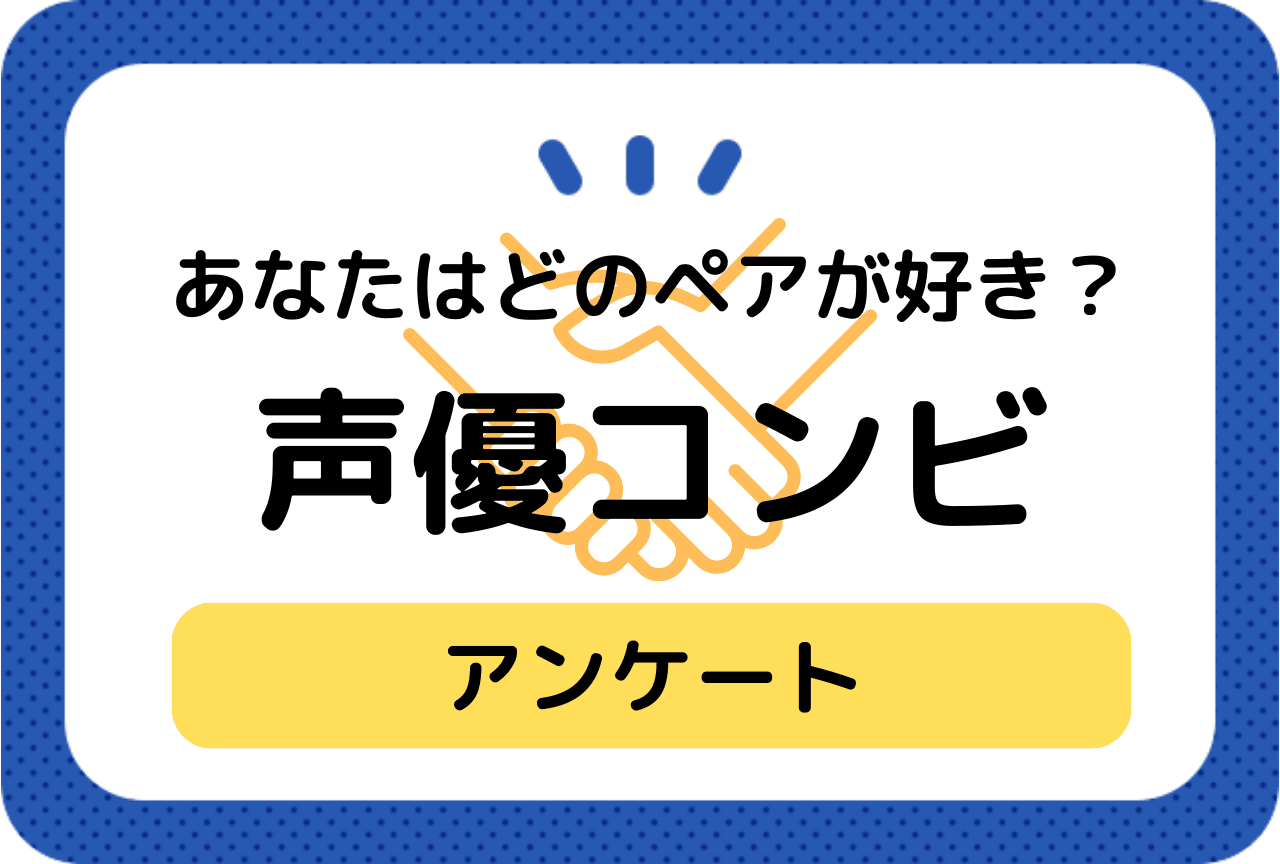 あなたの好きな声優さんのペアは、「声優コンビアンケート」募集中！