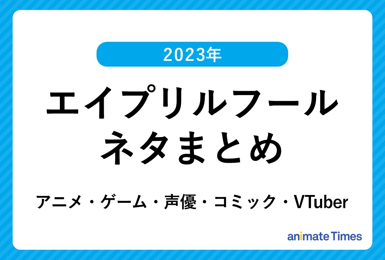 エイプリルフールネタまとめ【2023】｜アニメ・ゲーム・声優・VTuber
