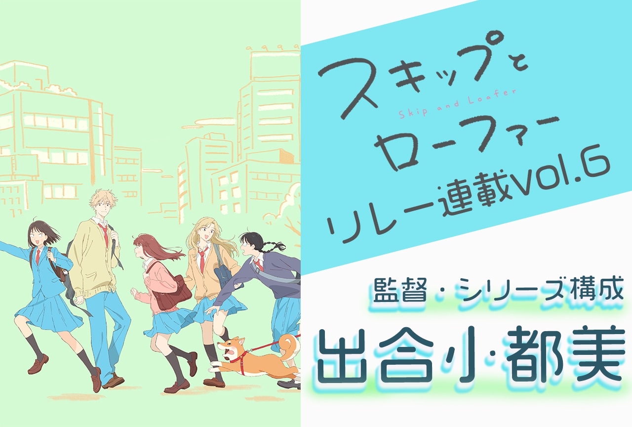 『スキップとローファー』監督・シリーズ構成 出合小都美インタビュー【連載第6回】