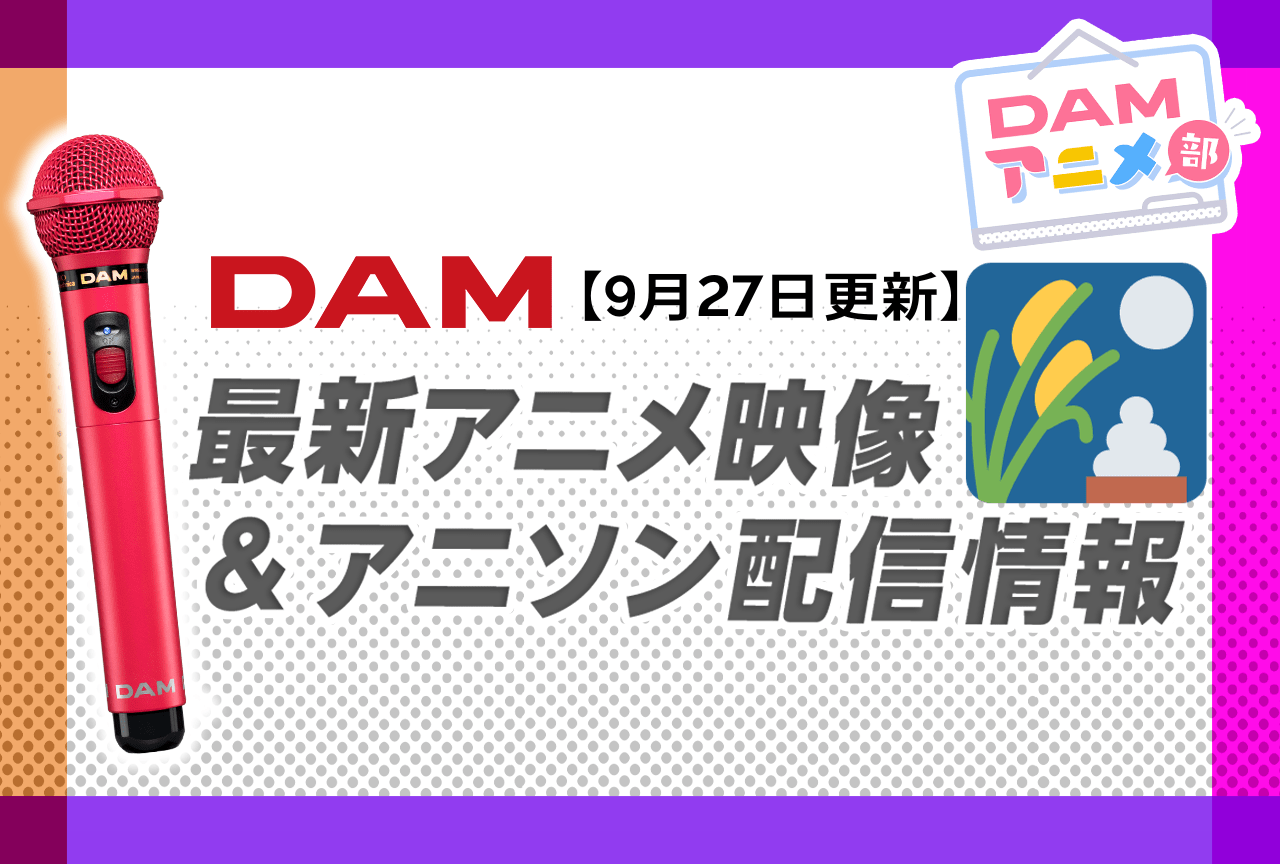 9/27更新】カラオケDAM最新アニメ映像＆楽曲配信情報まとめ【毎週更新