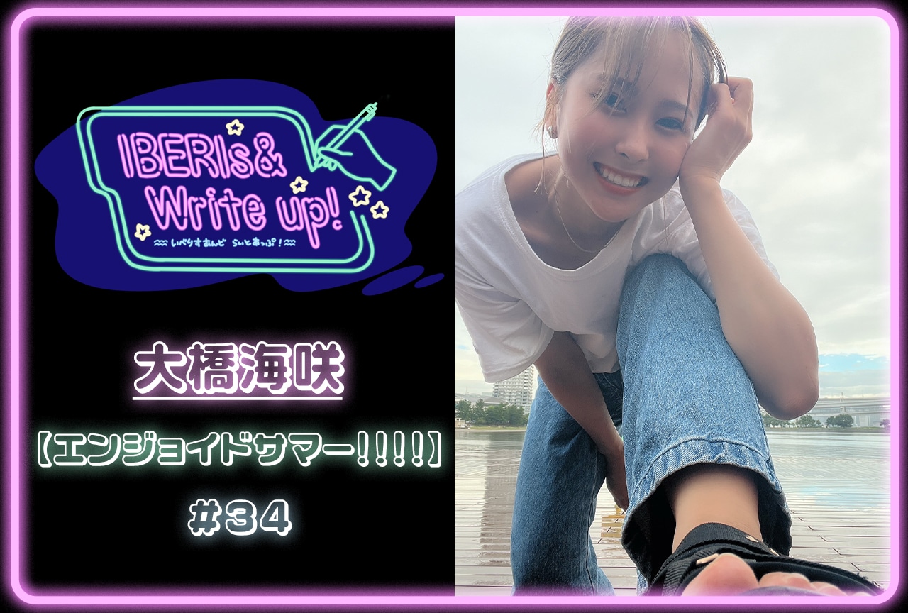 コラム連載「IBERIs& Write Up！」｜大橋海咲 #34【エンジョイドサマー！！！！】