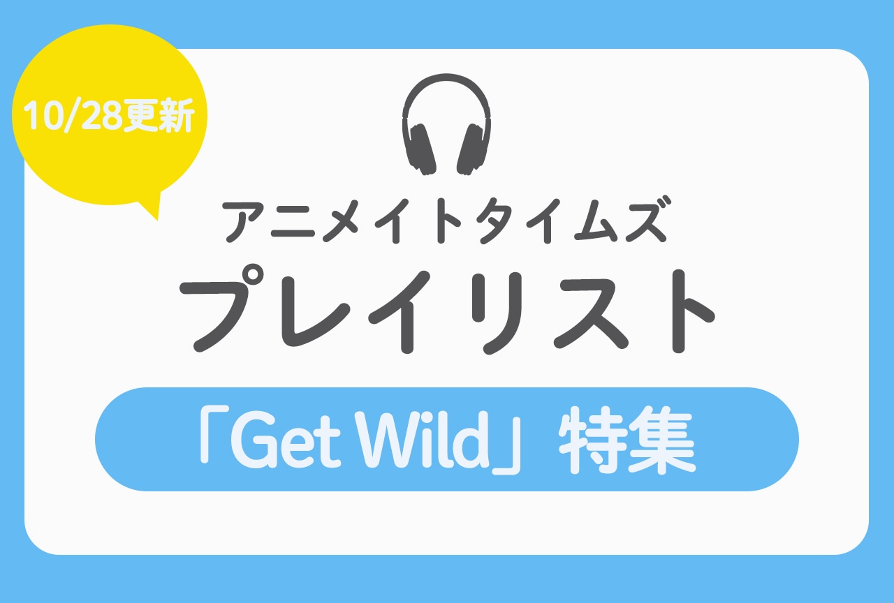 10/28更新のアニメイトタイムズプレイリストは「Get Wild」特集