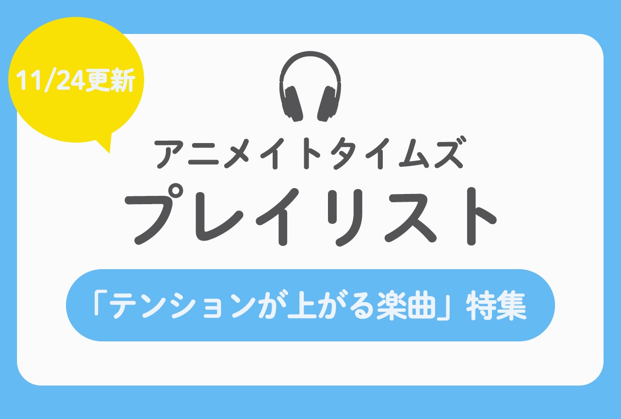 11/24更新のアニメイトタイムズプレイリストは【テンションが上がる楽曲】特集