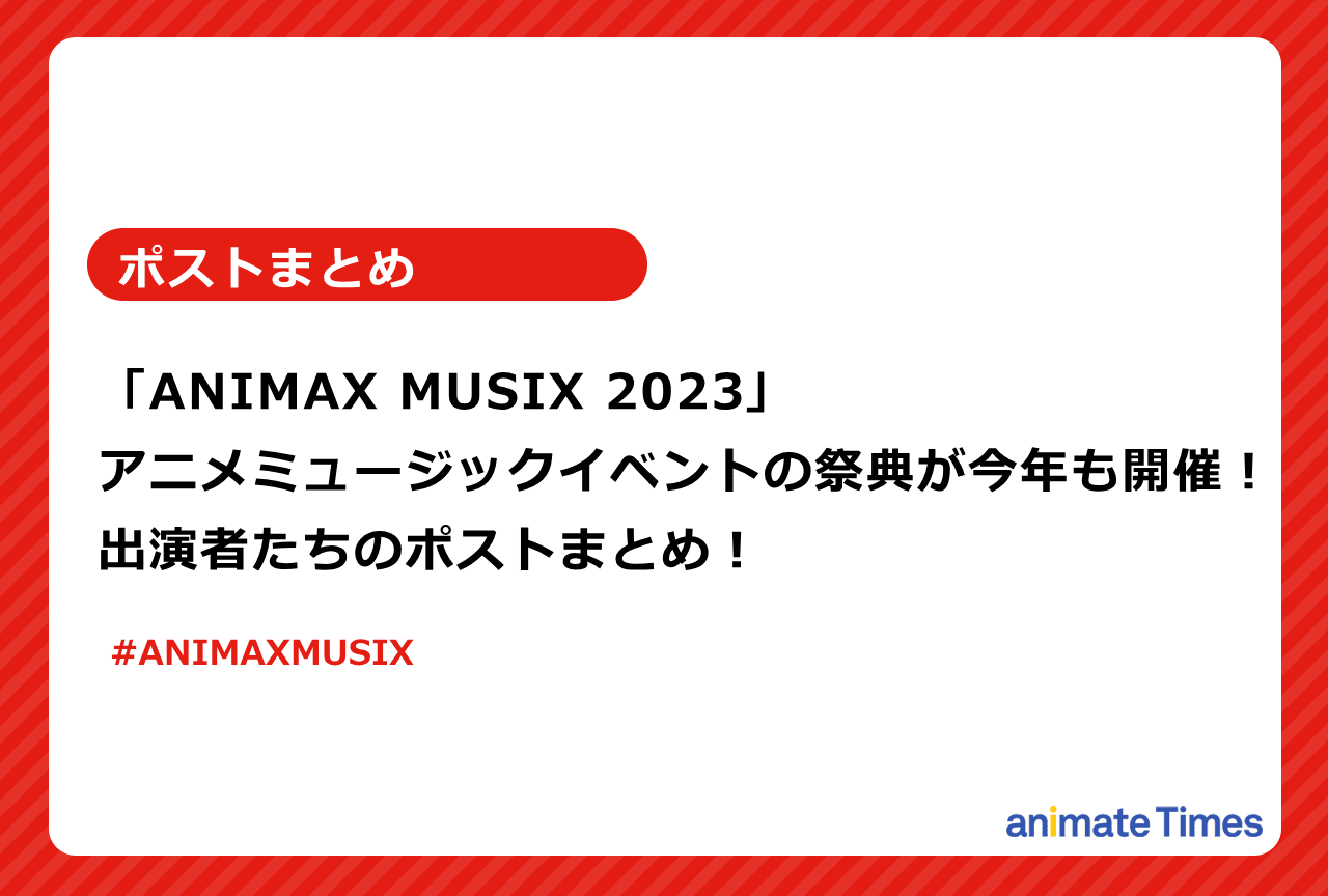 「ANIMAX MUSIX 2023」出演者たちのポストまとめ【注目トレンド】