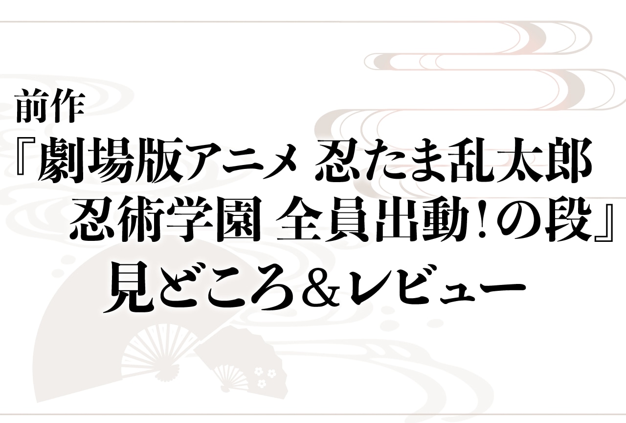 『劇場版アニメ 忍たま乱太郎 忍術学園 全員出動！の段』見どころ＆初見レビュー