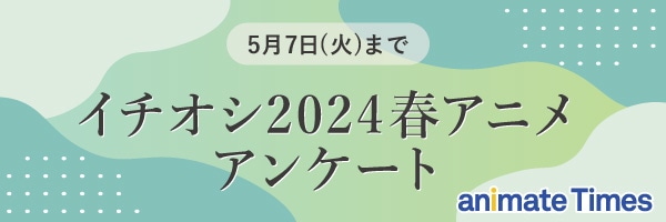 イチオシ2024年春アニメアンケート