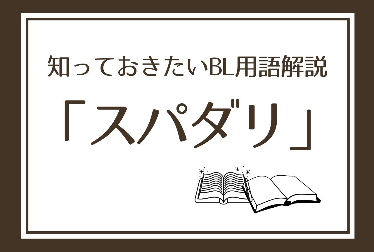 【スパダリ】とは？ 知っておきたいBL用語解説！意味やオススメ作品をご紹介