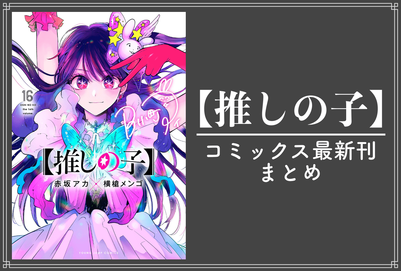 【推しの子】｜漫画最新刊16巻（完結・最終巻）発売日・あらすじ・表紙まとめ