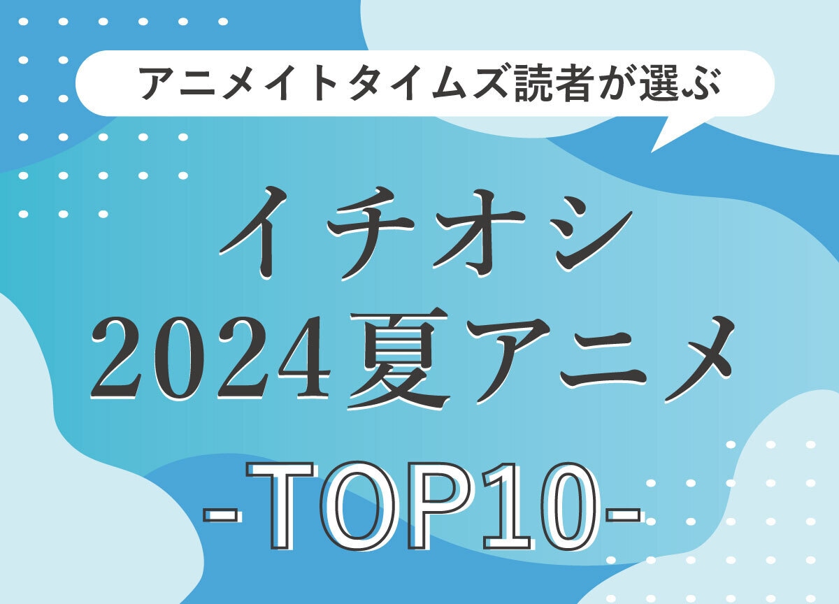 読者が最終回まで見たい2024年夏アニメランキングTOP10発表