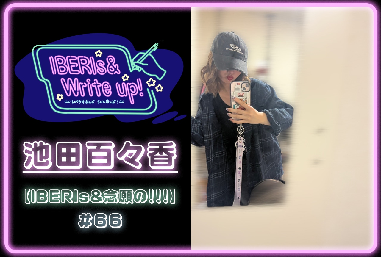 コラム連載「IBERIs& Write Up！」｜池田百々香 #66【IBERIs&念願の！！！】