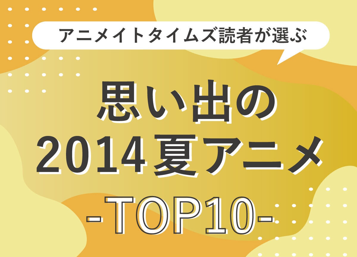 読者の思い出の2014年夏アニメランキングTOP10発表