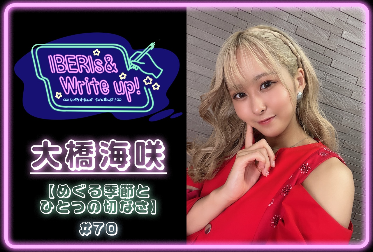 コラム連載「IBERIs& Write Up！」｜ 大橋海咲 #70【めぐる季節とひとつの切なさ】