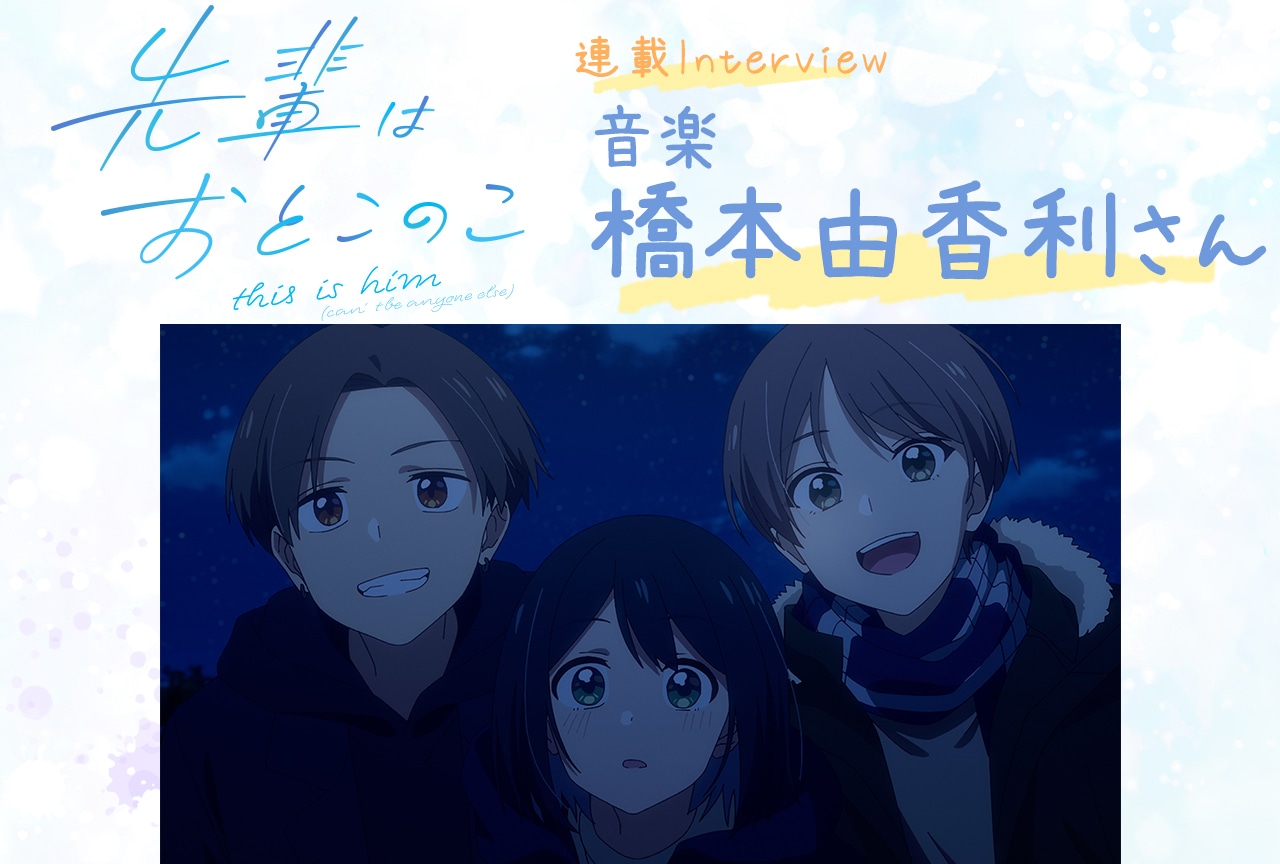 夏アニメ「先輩はおとこのこ」連載：橋本由香利が劇伴制作するうえで大切にしていること【連載07】