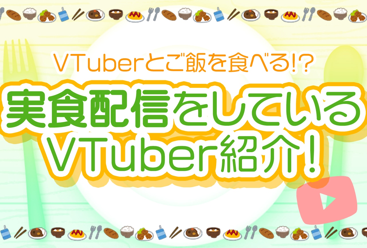 VTuberとご飯を食べるのが大人気!?実食配信をしているVTuber紹介