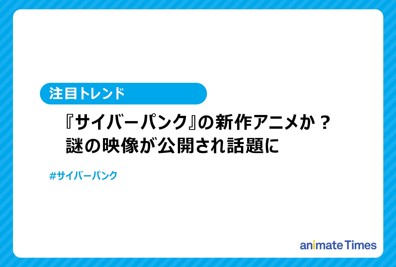 『サイバーパンク』謎の映像公開で新作アニメに期待高まる【注目トレンド】