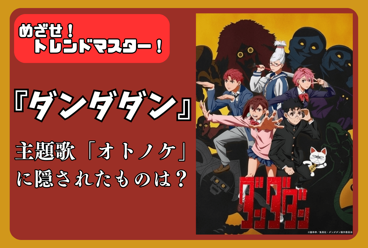 『ダンダダン』OP主題歌「オトノケ」が話題！ファンの間で考察が巻き起こる！【めざせ！トレンドマスター】