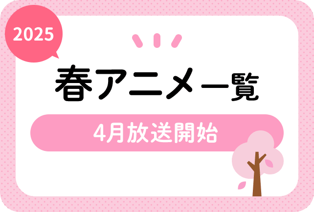 2025年春アニメ一覧 4月放送開始