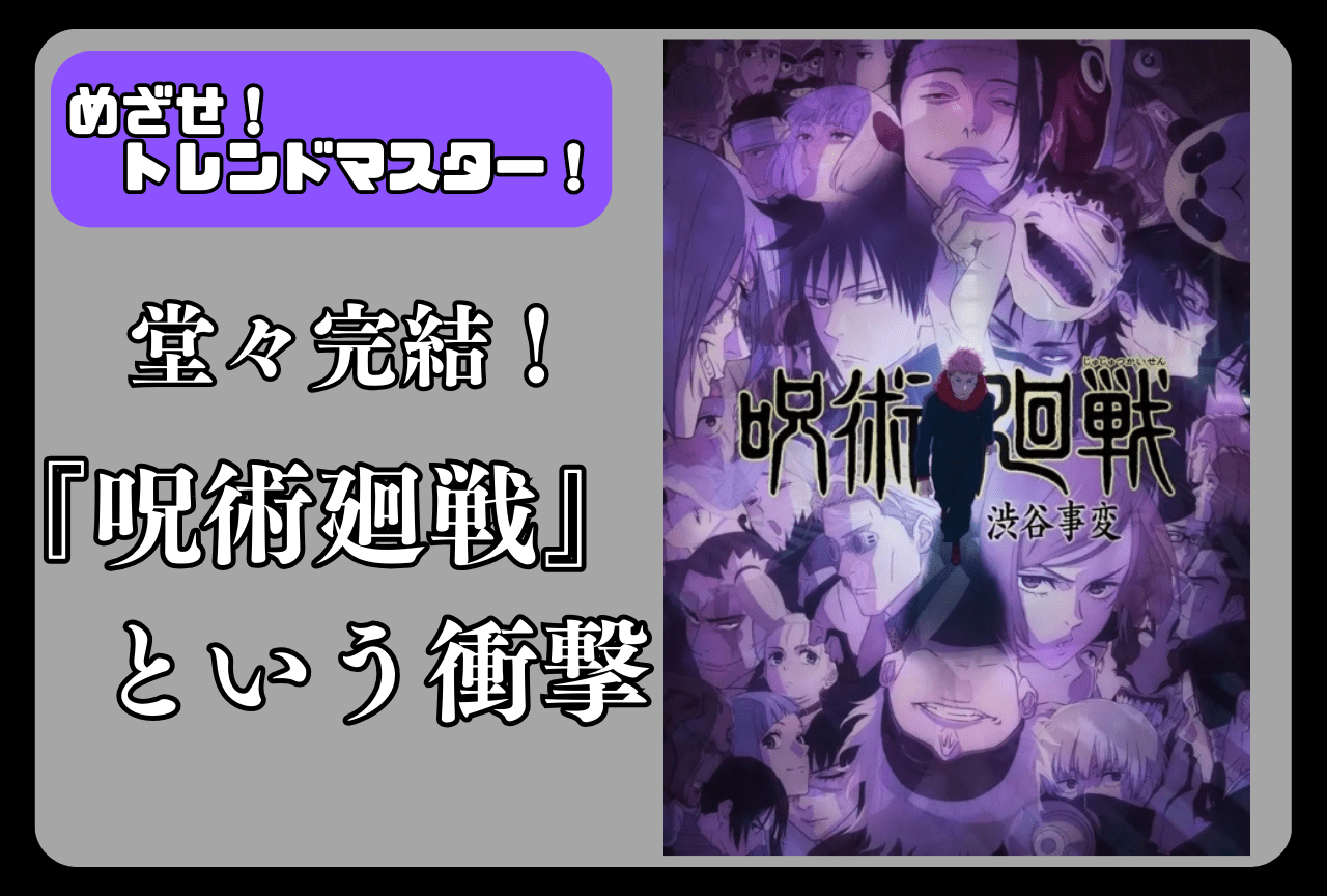 ついに完結！『呪術廻戦』とは一体、何だったのか【めざせ！ トレンドマスター！】