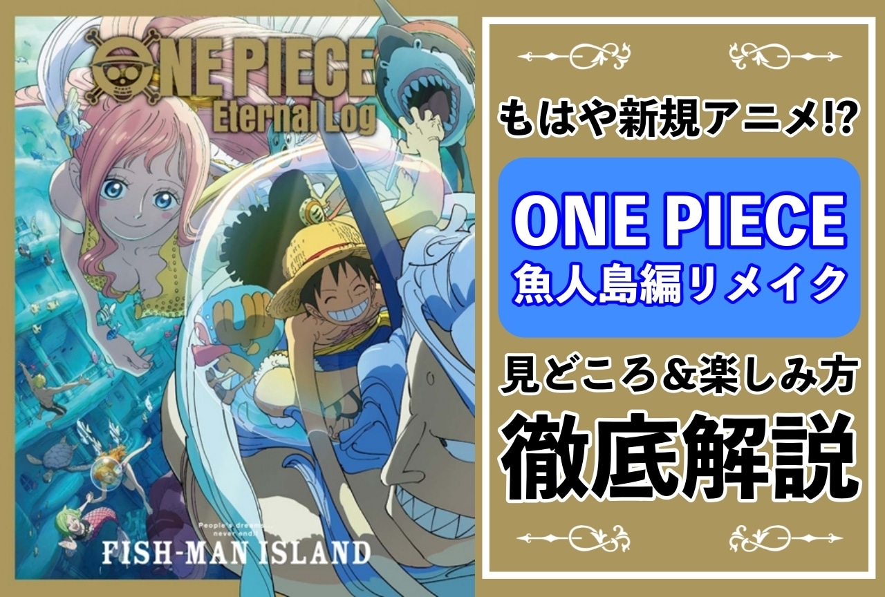 『ONE PIECE』魚人島編リメイクの魅力＆楽しみ方を徹底解説！