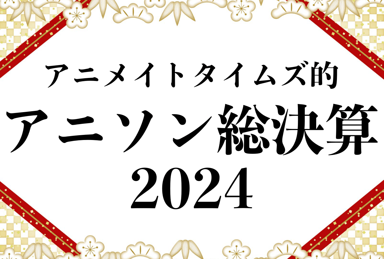 「BBBB」『しかのこ』『コナン』アニメイトタイムズ的2024アニソン総決算