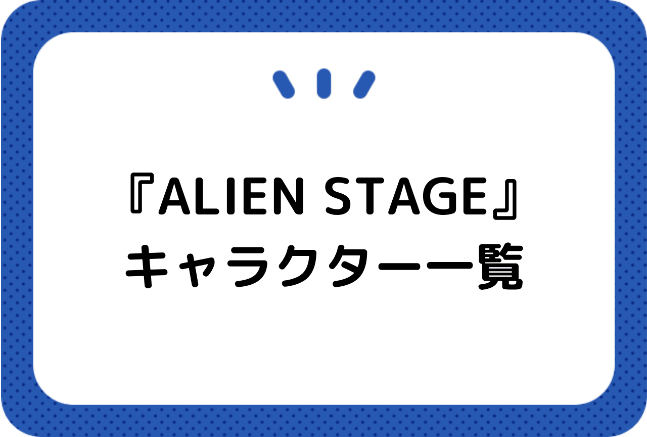 『ALIEN STAGE（エイリアンステージ）』キャラクター一覧｜プロフィール楽曲まとめ