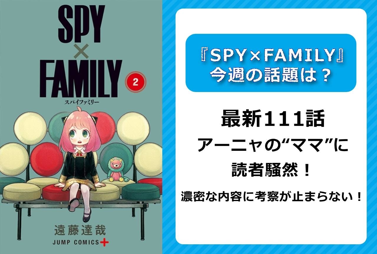 【今週の『SPY×FAMILY』の話題】最新111話 アーニャの“ママ”に読者騒然