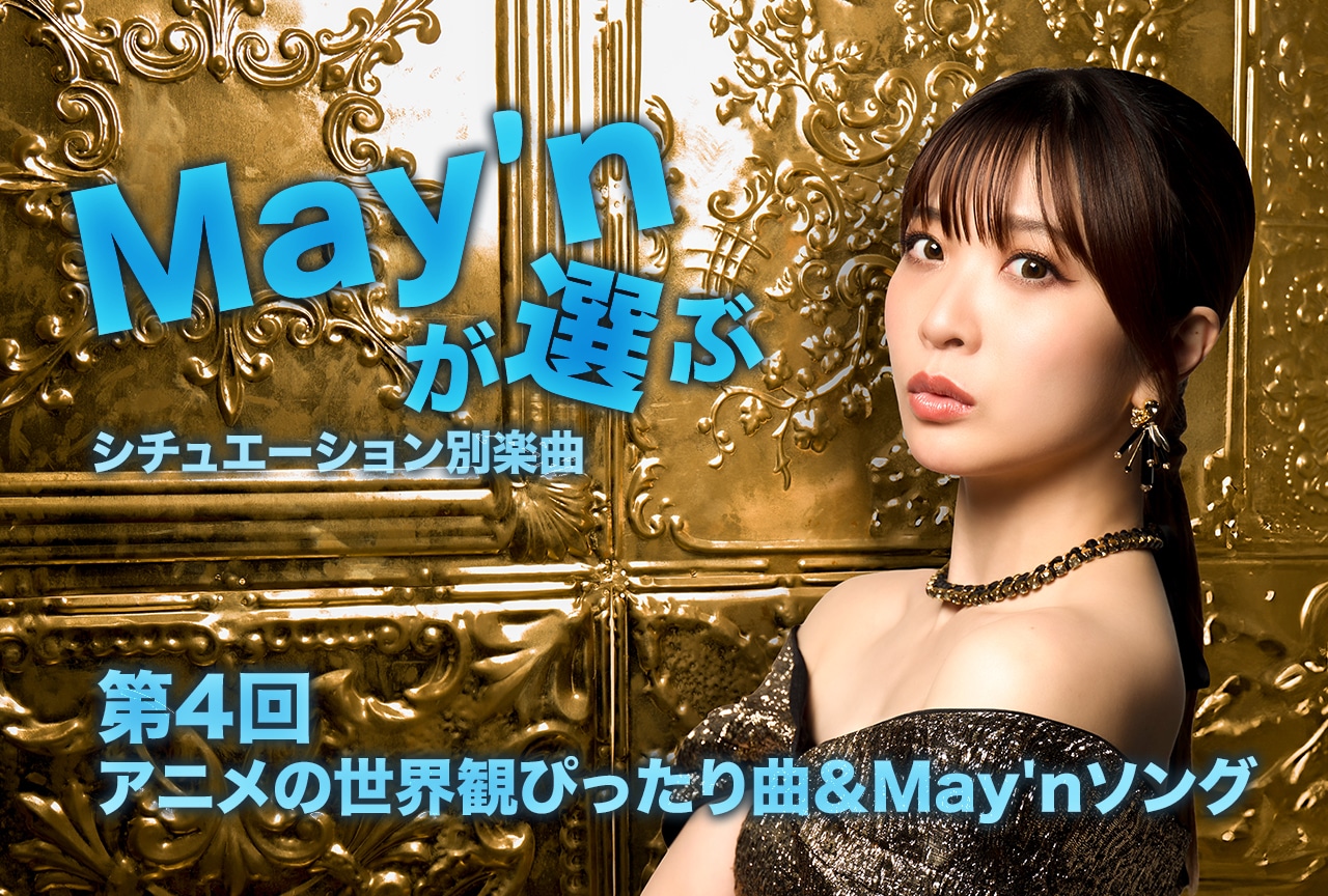 May’nが選ぶシチュエーション別楽曲連載 ｜第4回　アニメの世界観ぴったり曲＆May'nソング