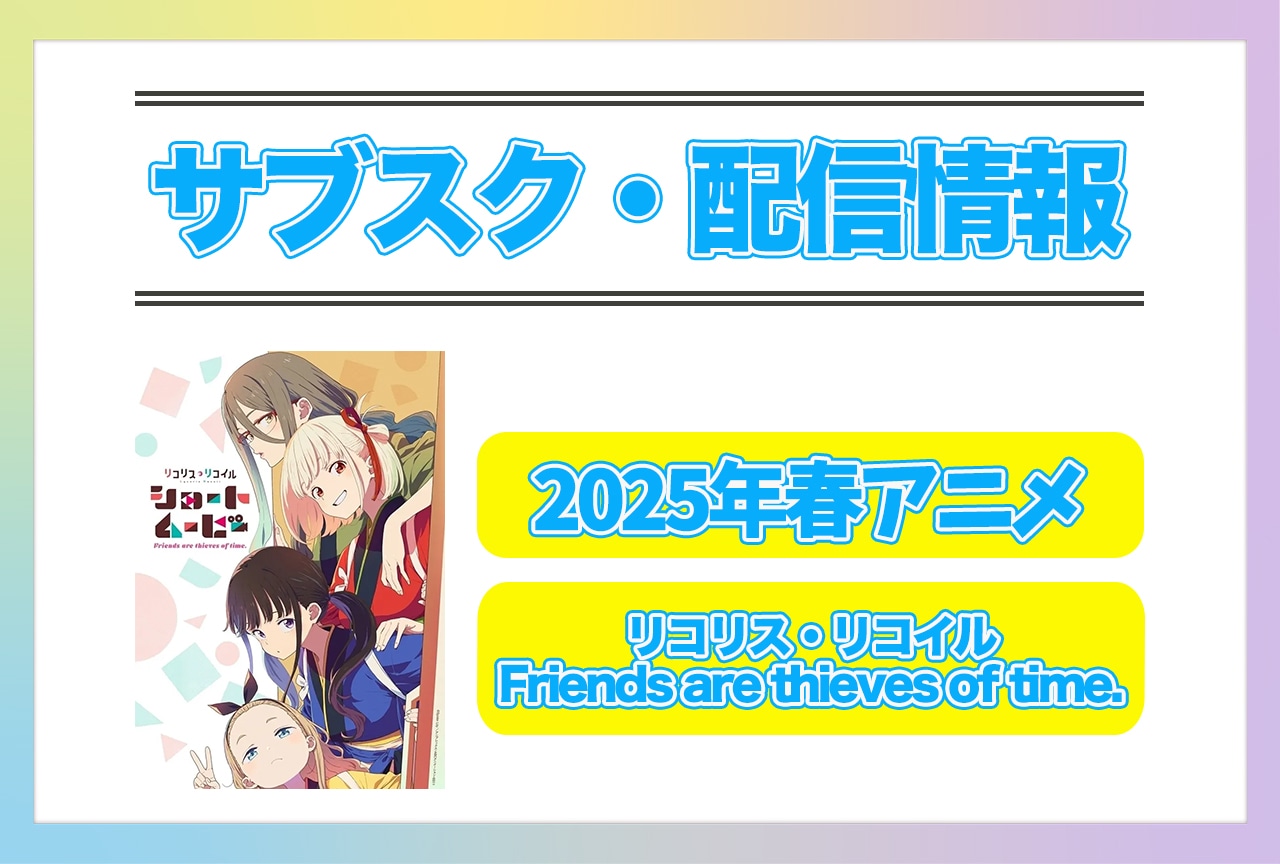 2025年春アニメ『リコリス・リコイル Friends are thieves of time.』配信サブスク情報まとめ！