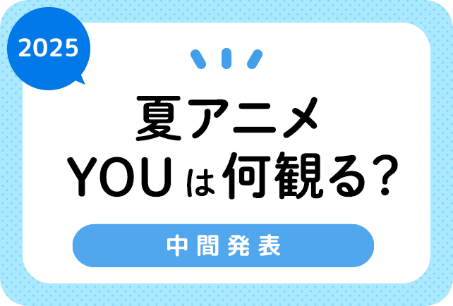2025夏アニメ おすすめランキングまとめ！　中間発表！（6月2日更新）