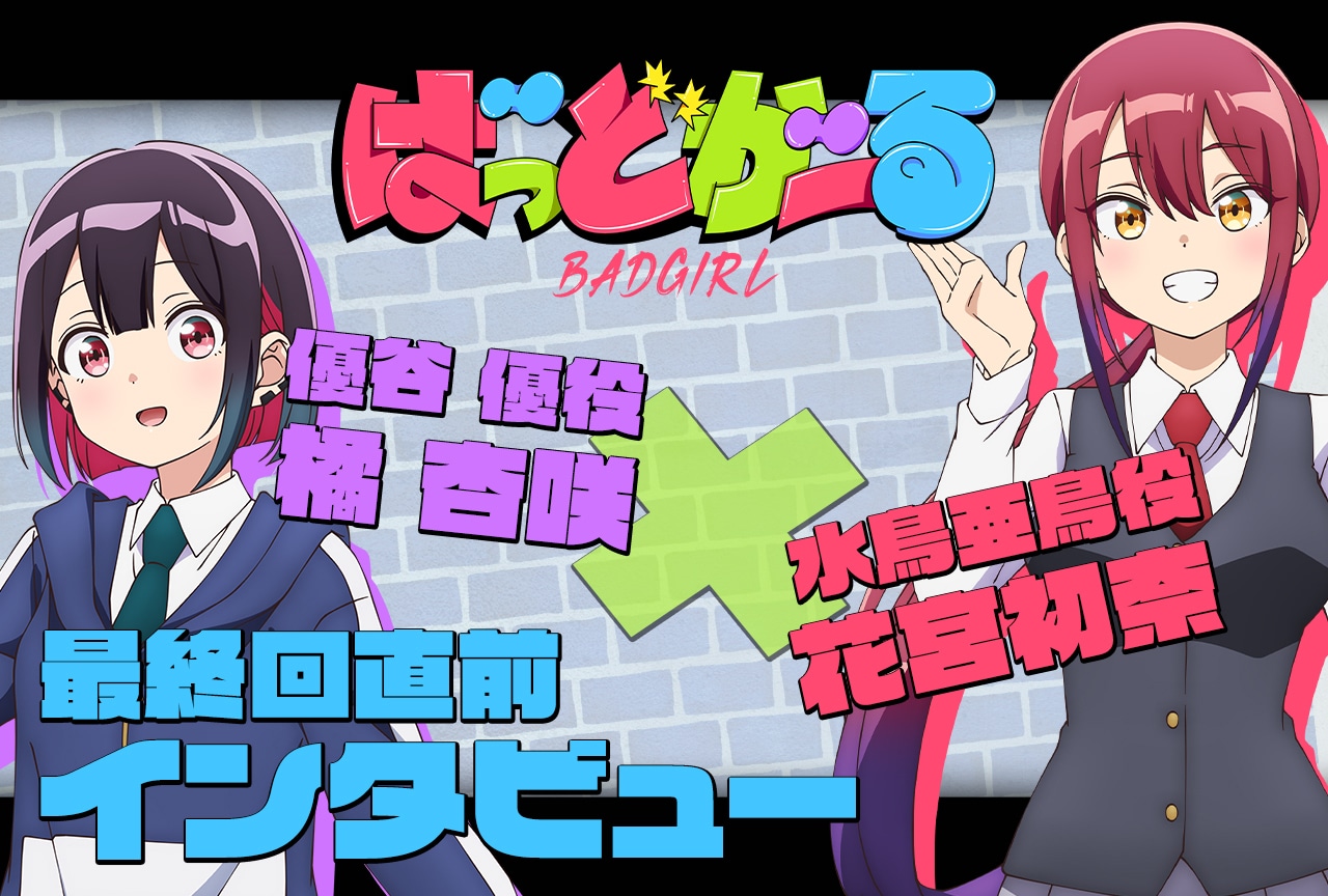 『ばっどがーる』最終話直前 優谷 優役・橘 杏咲×水鳥亜鳥役・花宮初奈インタビュー