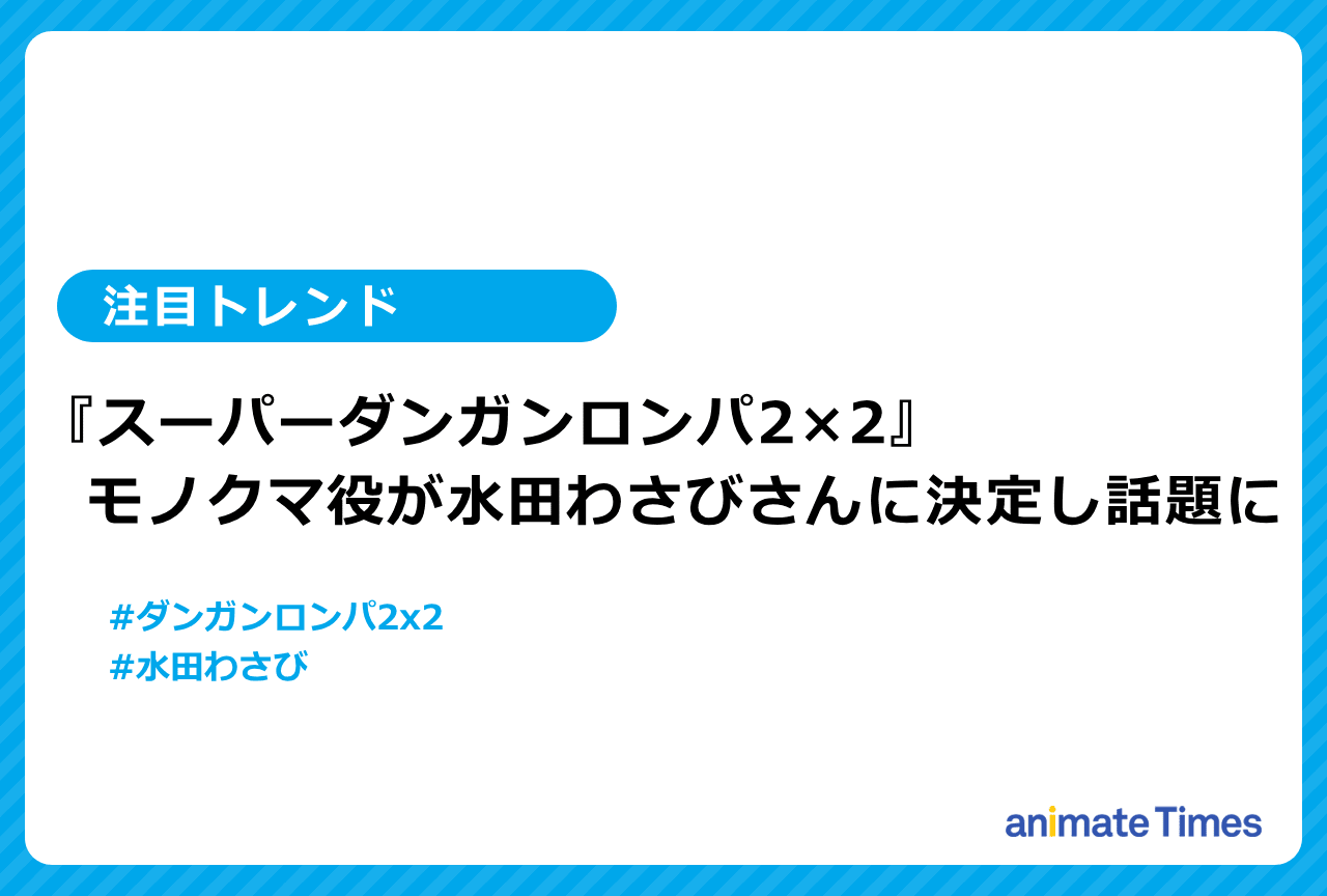 『スーパーダンガンロンパ2×2』モノクマ役が水田わさびに決定【注目トレンド】