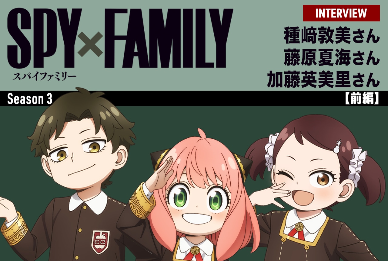 『SPY×FAMILY』Season 3 種﨑敦美・藤原夏海・加藤英美里インタビュー【前編】
