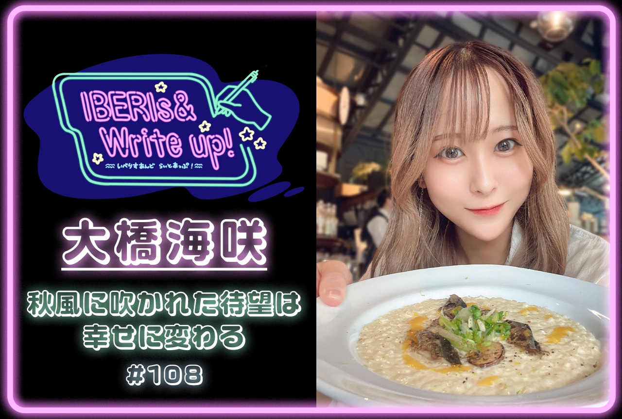 コラム連載「IBERIs& Write Up！」｜大橋海咲 #108【秋風に吹かれた待望は幸せに変わる】