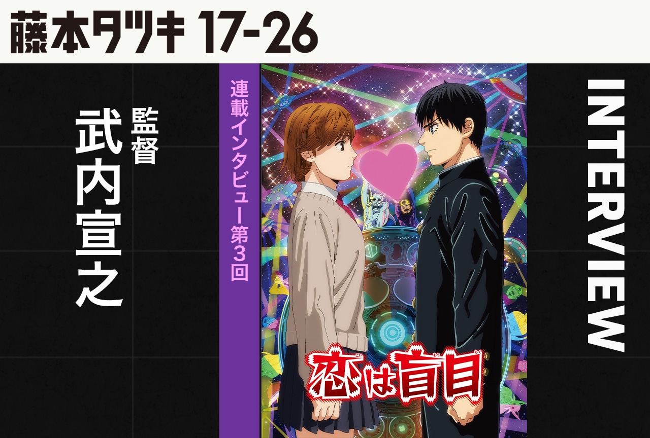 『恋は盲目』監督 武内宣之インタビュー【『藤本タツキ 17-26』連載第3回】