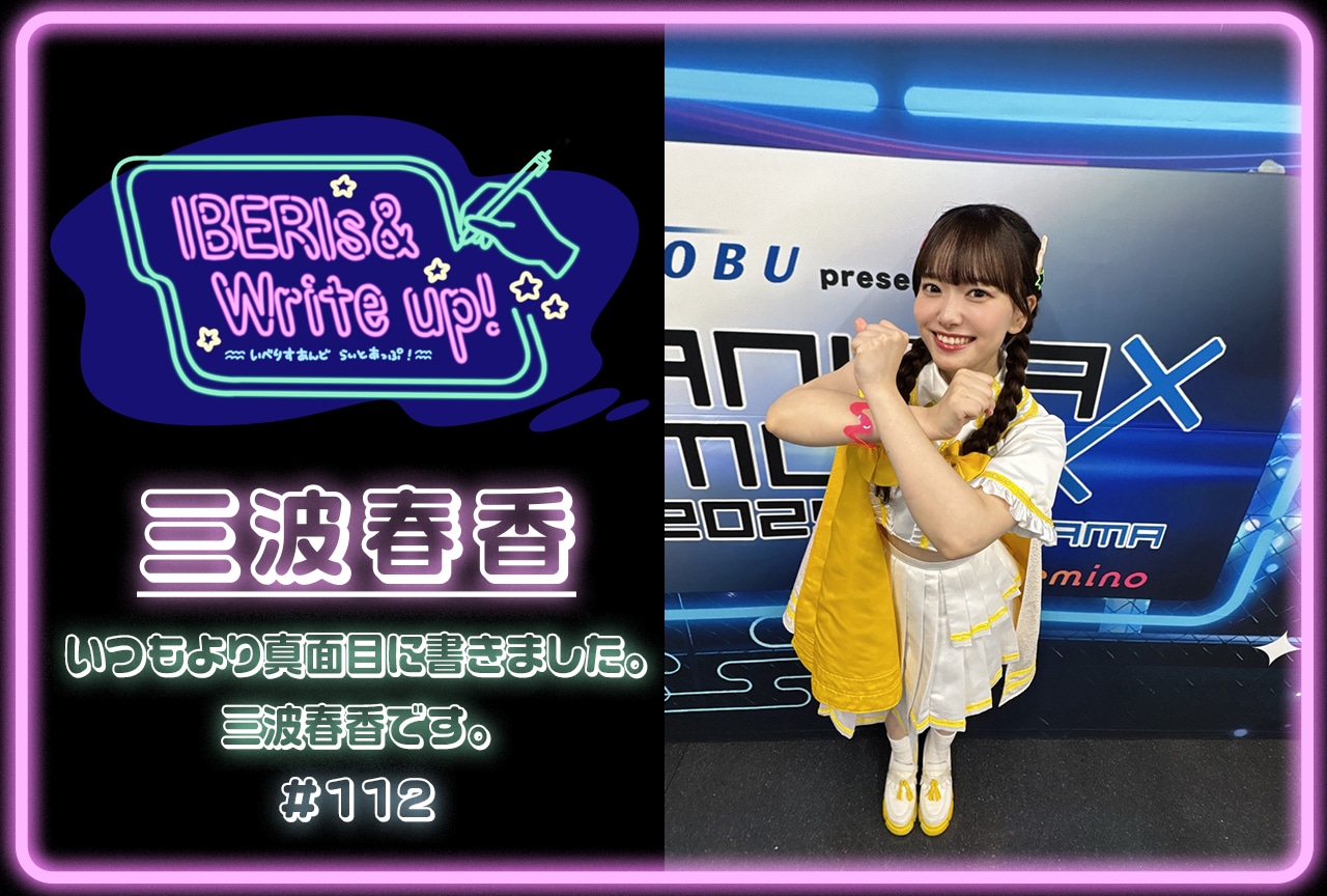 コラム連載「IBERIs& Write Up！」三波春香 #112【いつもより真面目に書きました。三波春香です。】