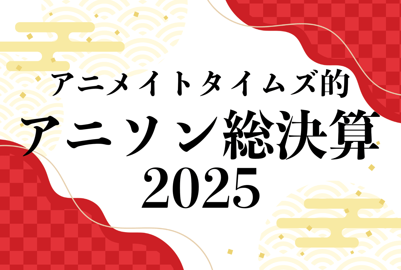 2025年に流行したアニソンまとめ【アニメイトタイムズ的アニソン総決算】